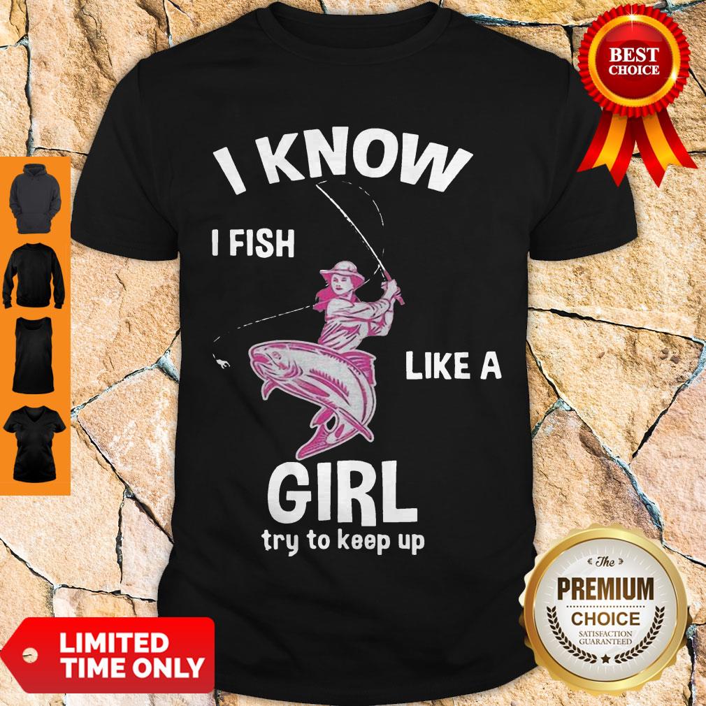 Cute I Know I Fish Like A Girl Fun Fishing Gear Shirt Cute I Know I Fish Like A Girl Fun Fishing Gear Shirt