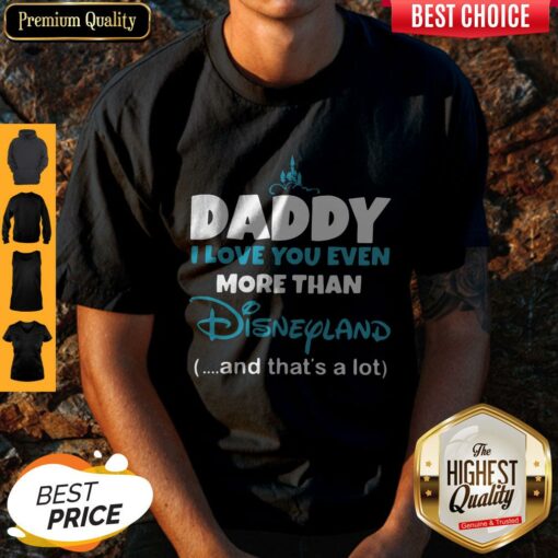 Daddy I Love You Even More Than Disneyland And That’s A Lot Shirt
