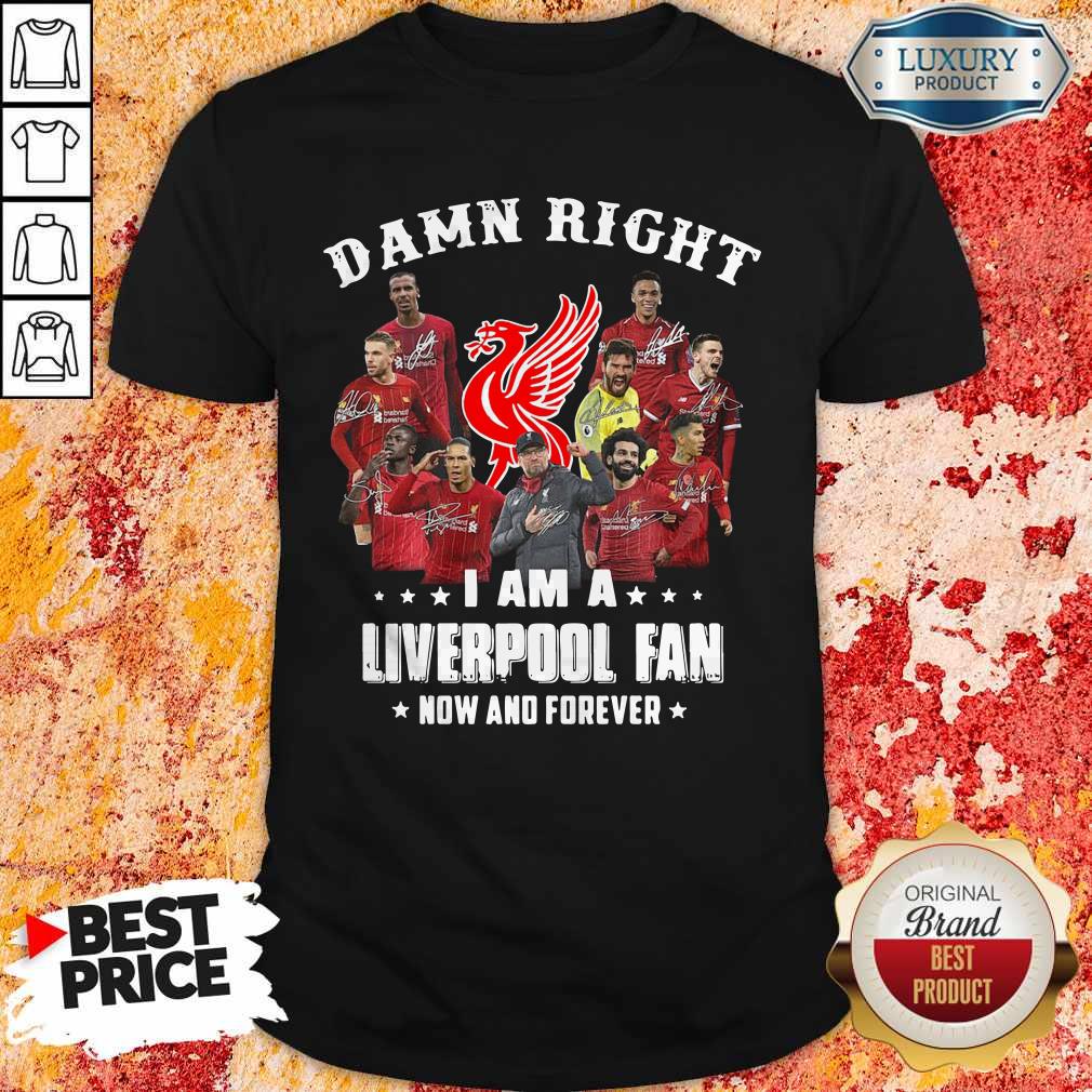 Damn Right I Am A Liverpool Fan Now And Forever Shirt Damn Right I Am A Liverpool Fan Now And Forever Shirt