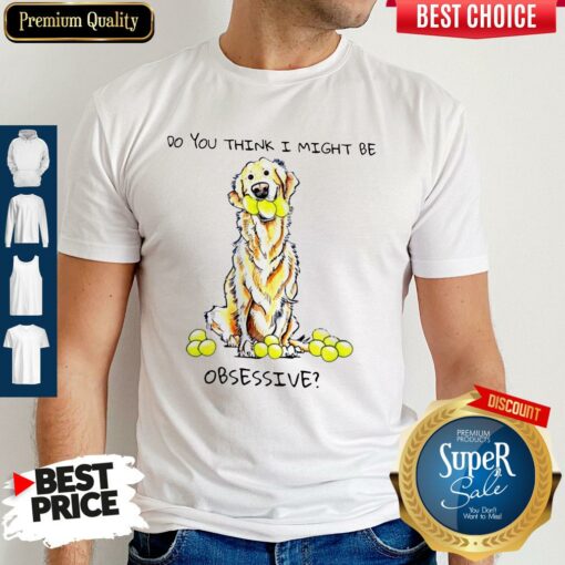 Do You Think I Might Be Obsessive Shirt