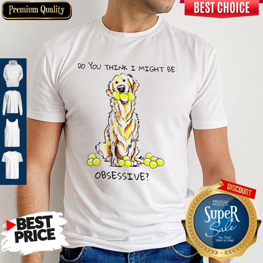 Do You Think I Might Be Obsessive Shirt Do You Think I Might Be Obsessive Shirt