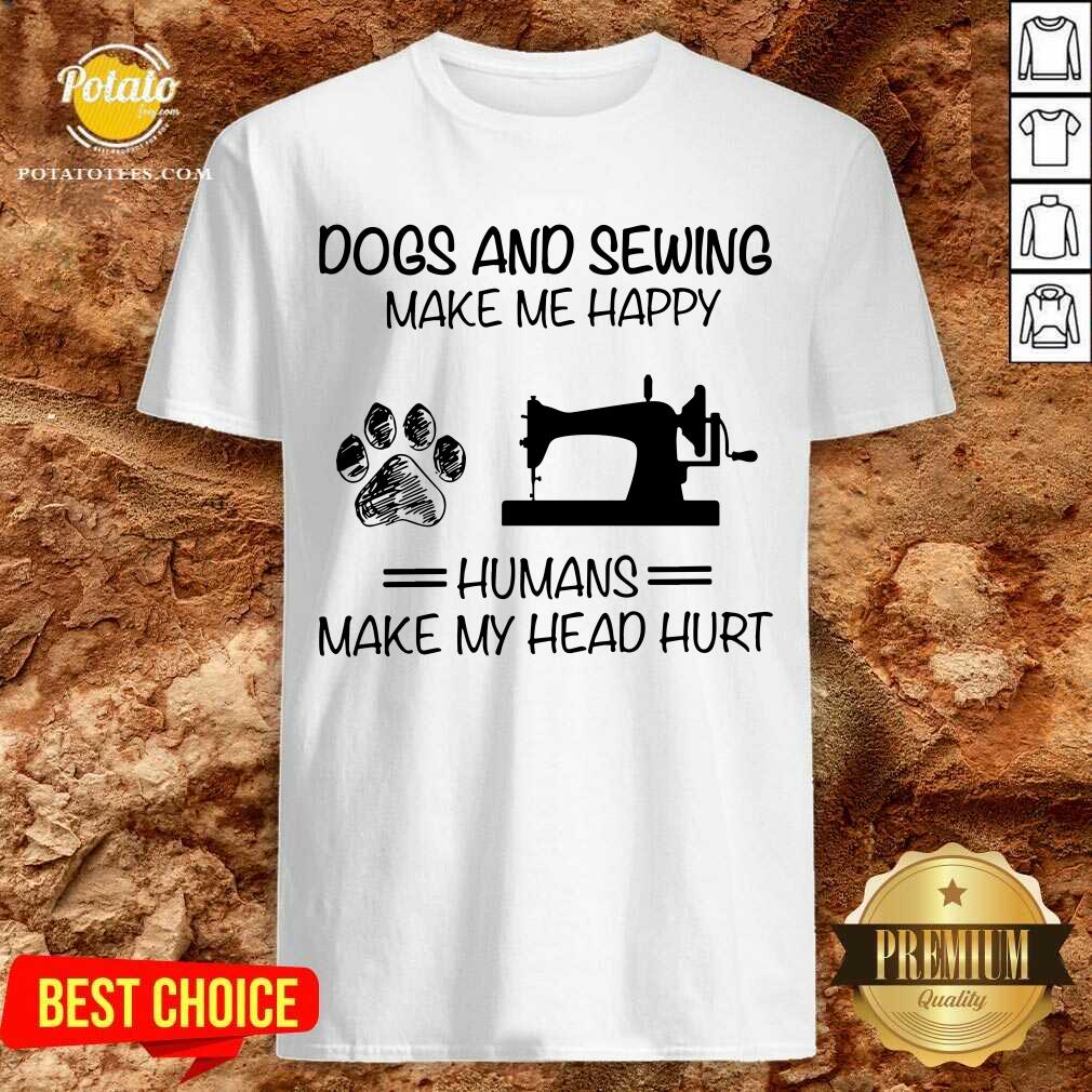 Dog Sewing Make Me Happy Humans Make My Head Hurt Shirt Dog Sewing Make Me Happy Humans Make My Head Hurt Shirt