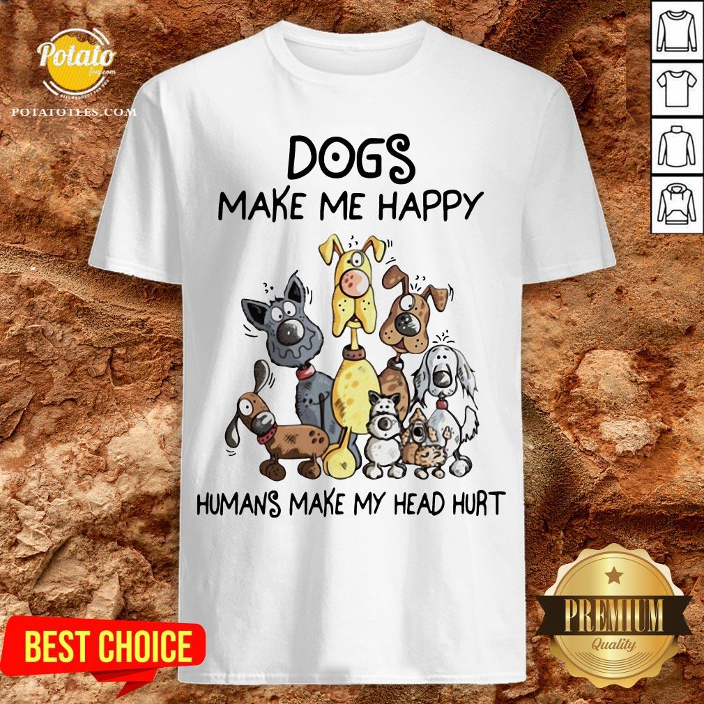 Dogs Make Me Happy Humans Make My Head Hurt Shirt Dogs Make Me Happy Humans Make My Head Hurt Shirt