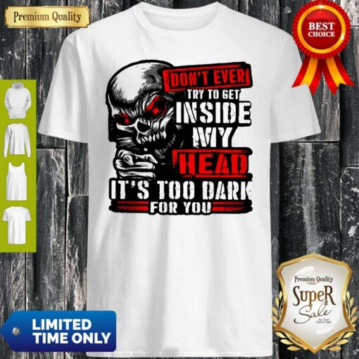 Don’t Ever Try To Get Inside My Head It’s Too Dark For You Skull Shirt