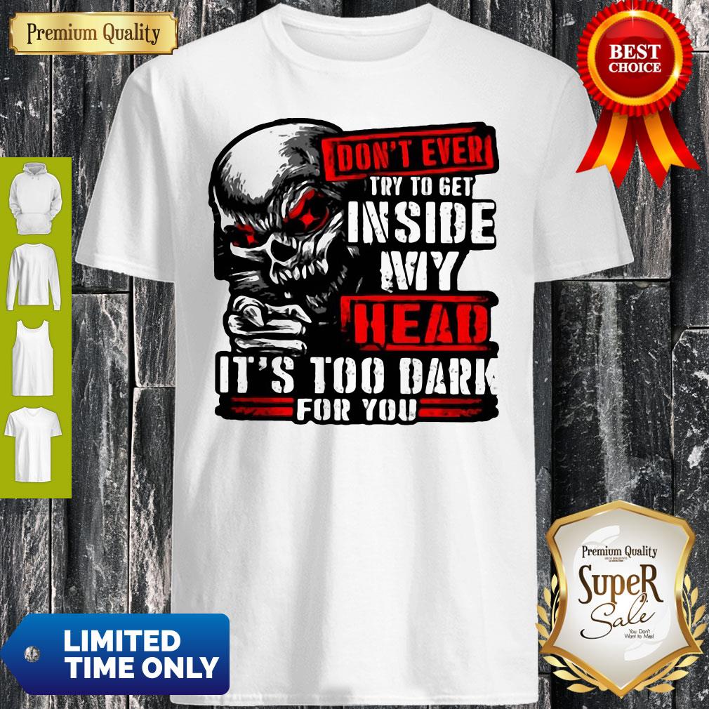 Don’t Ever Try To Get Inside My Head It’s Too Dark For You Skull Shirt Don’t Ever Try To Get Inside My Head It’s Too Dark For You Skull Shirt