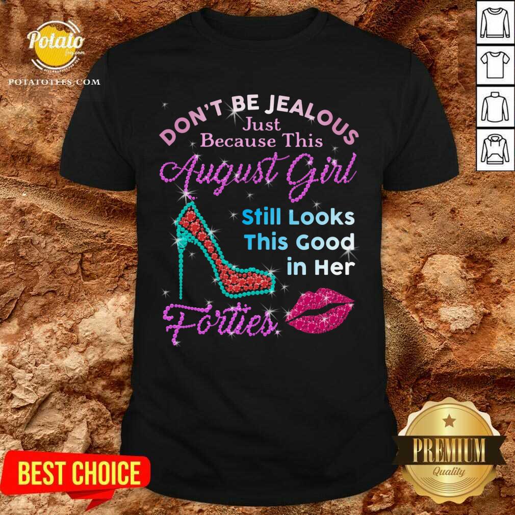 Don'T Be Jealous Just Because This August Girl Still Look This Good In Her Forties Shirt Don'T Be Jealous Just Because This August Girl Still Look This Good In Her Forties Shirt