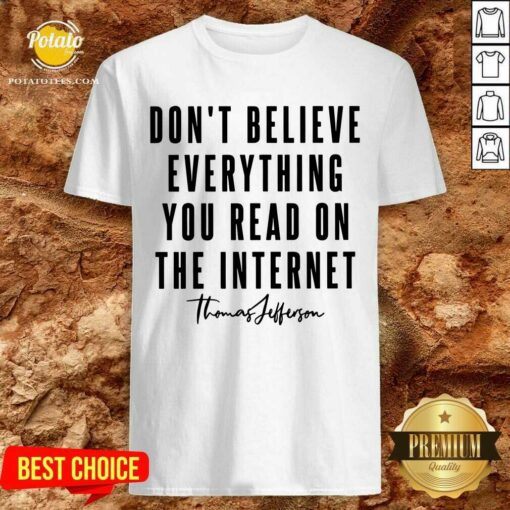 Don’T Believe Everything You Read On The Internet Shirt
