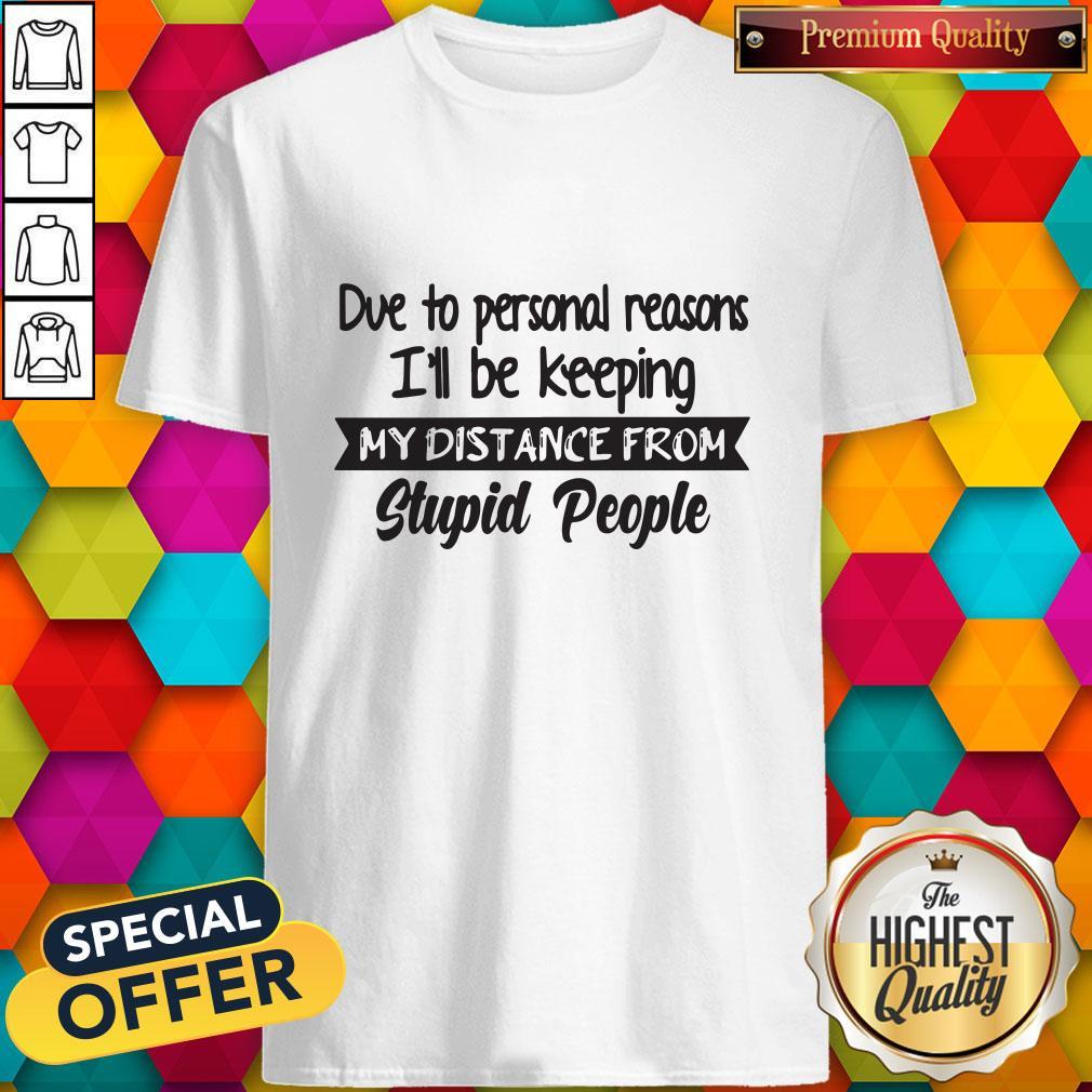 Due To Personal Reasons I’ll Be Keeping My Distance From Stupid People Shirt Due To Personal Reasons I’ll Be Keeping My Distance From Stupid People Shirt