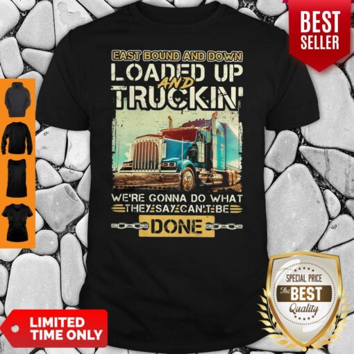 East Bound And Down Loaded Up And Truckin Were Gonna Do What They Say Can’t Be Done Shirt