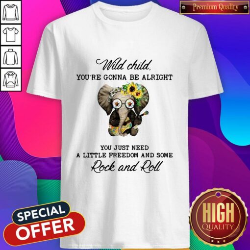 Elephant Wild Child You’re Gonna Be Alright You Just Need A Little Freedom And Some Rock And Roll Shirt