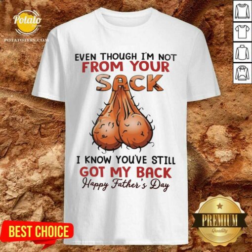 Even Thought I’M Not From Your Sack Got My Back Happy Father Day Shirt