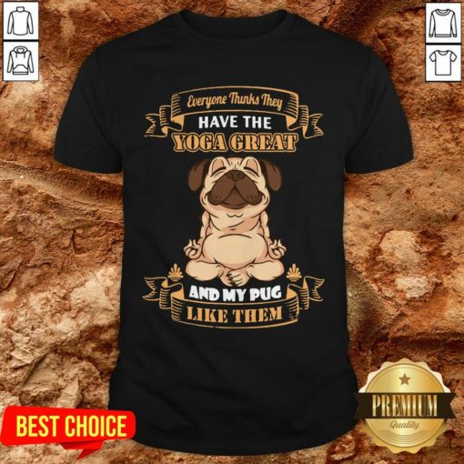 Every Thinks They Have The Yoga Great And My Pug Like Them Shirt