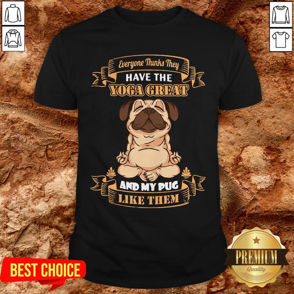 Every Thinks They Have The Yoga Great And My Pug Like Them Shirt Every Thinks They Have The Yoga Great And My Pug Like Them Shirt