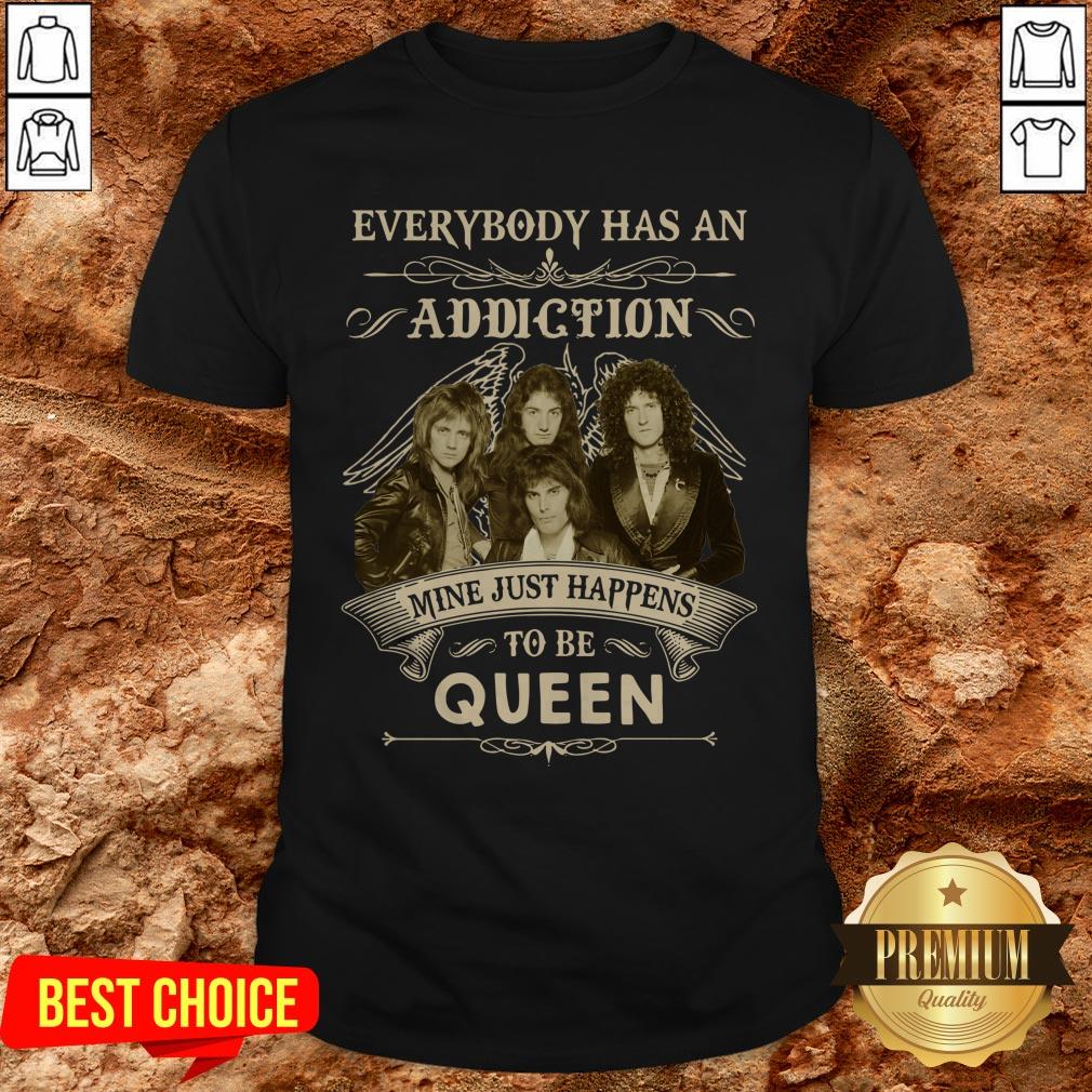 Everybody Has An Addiction Mine Just Happens To Be Queen Shirt Everybody Has An Addiction Mine Just Happens To Be Queen Shirt