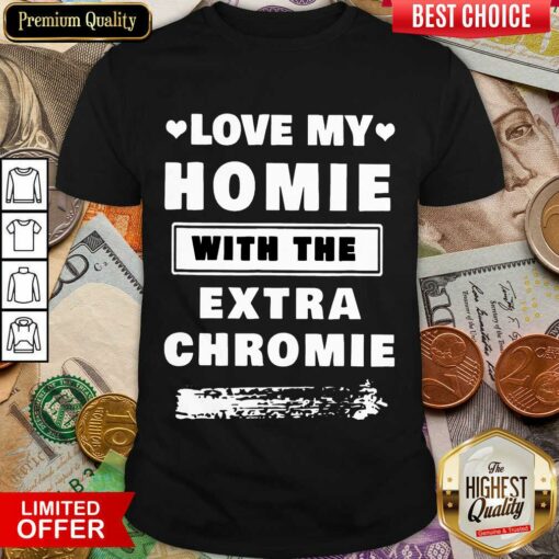 Fantastic Love My Homie With The Extra Chromie Shirt