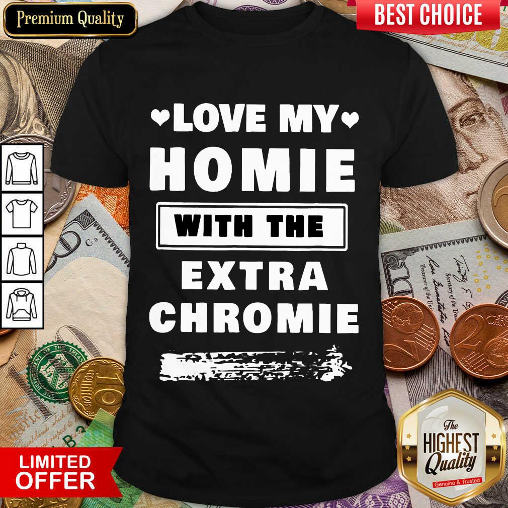 Fantastic Love My Homie With The Extra Chromie Shirt Fantastic Love My Homie With The Extra Chromie Shirt