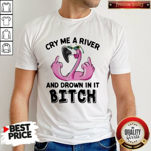 Flamingo Cry Me A River And Drown In It Bitch Shirt
