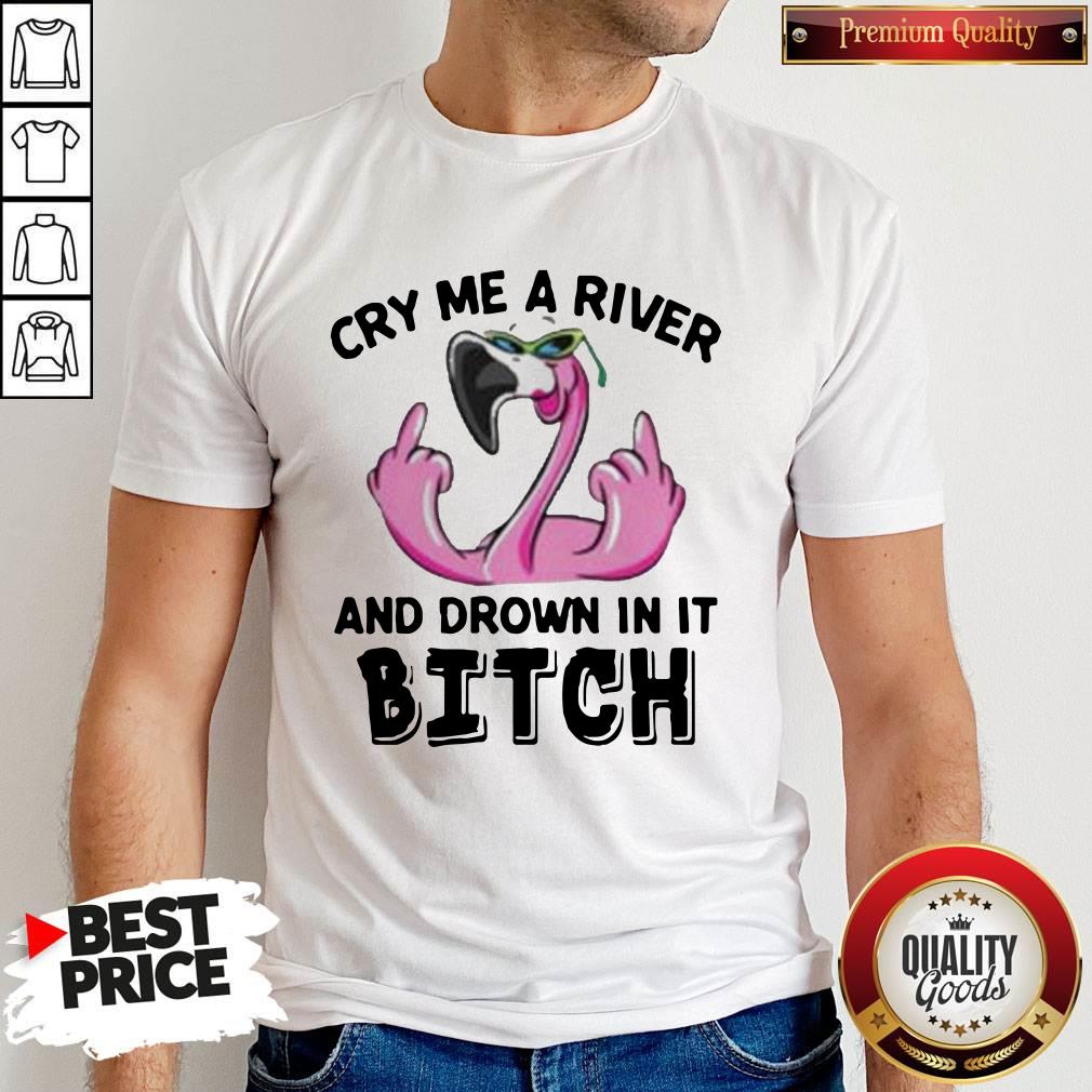 Flamingo Cry Me A River And Drown In It Bitch Shirt Flamingo Cry Me A River And Drown In It Bitch Shirt
