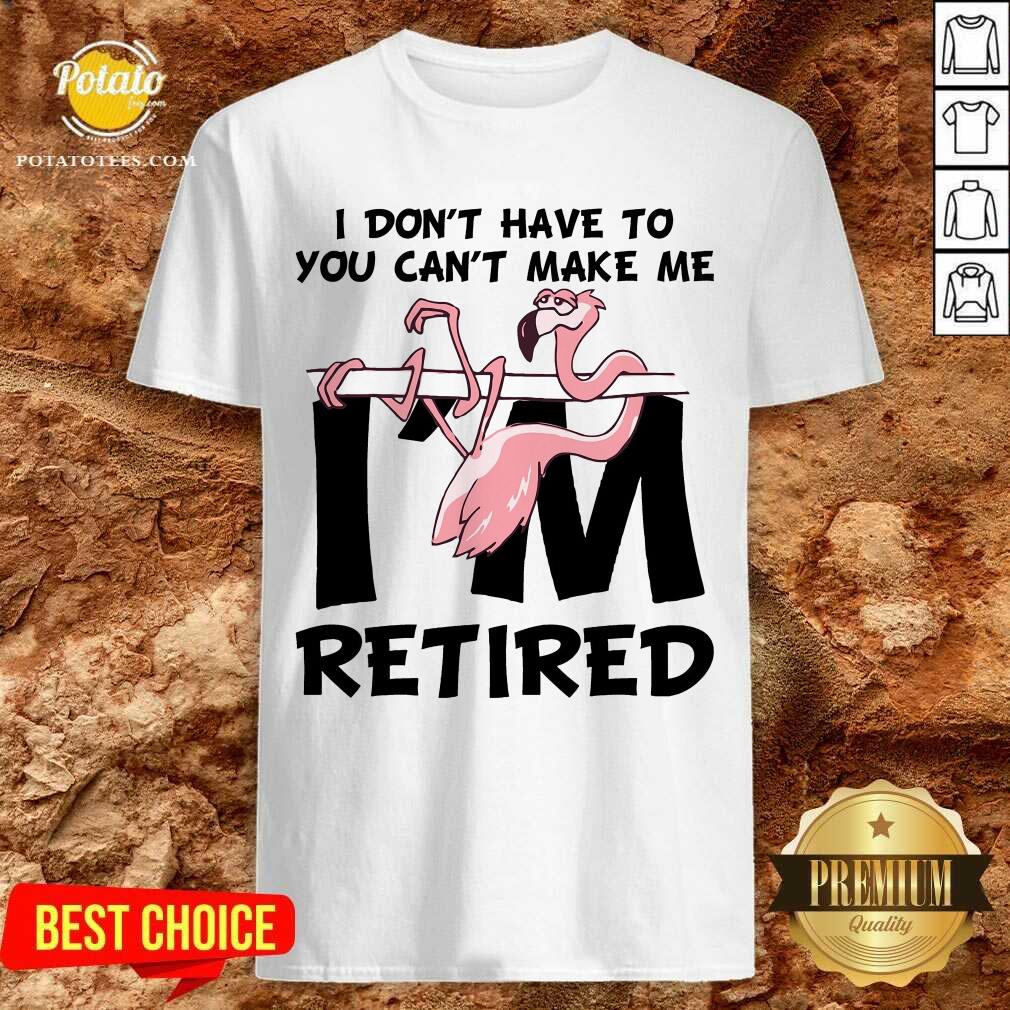 Flamingo You Can’t Make Me I Am Retired Shirt Flamingo You Can’t Make Me I Am Retired Shirt