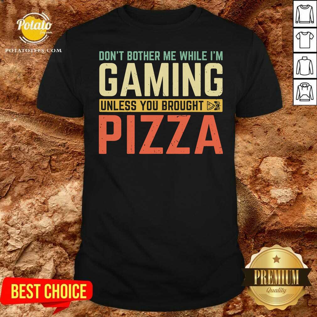 Funny Don’t Bother Me While I’m Gaming Unless You Brought Pizza Shirt Funny Don’t Bother Me While I’m Gaming Unless You Brought Pizza Shirt