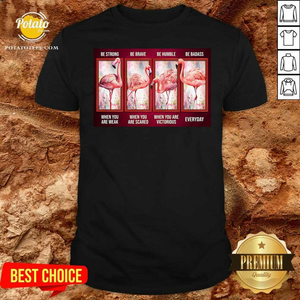Funny Flamingo Be Strong Be Brave Be Humble Be Badass Horizontal Shirt Funny Flamingo Be Strong Be Brave Be Humble Be Badass Horizontal Shirt