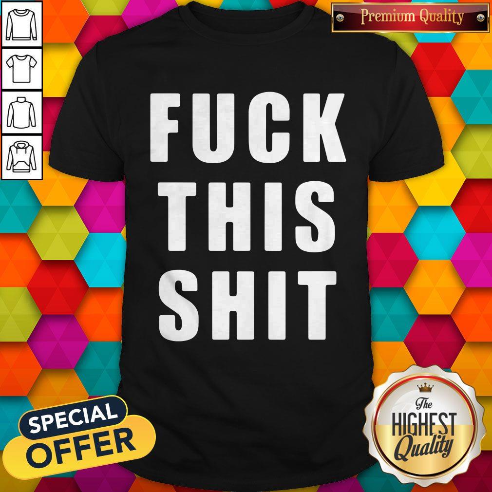 Funny Fuck This Shit Shirt Funny Fuck This Shit Shirt