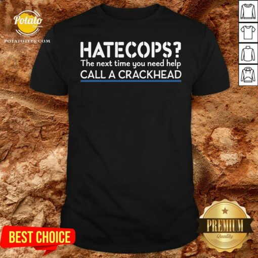 Funny Hate Cops The Nest Time You Need Help Call A Crackhead Shirt