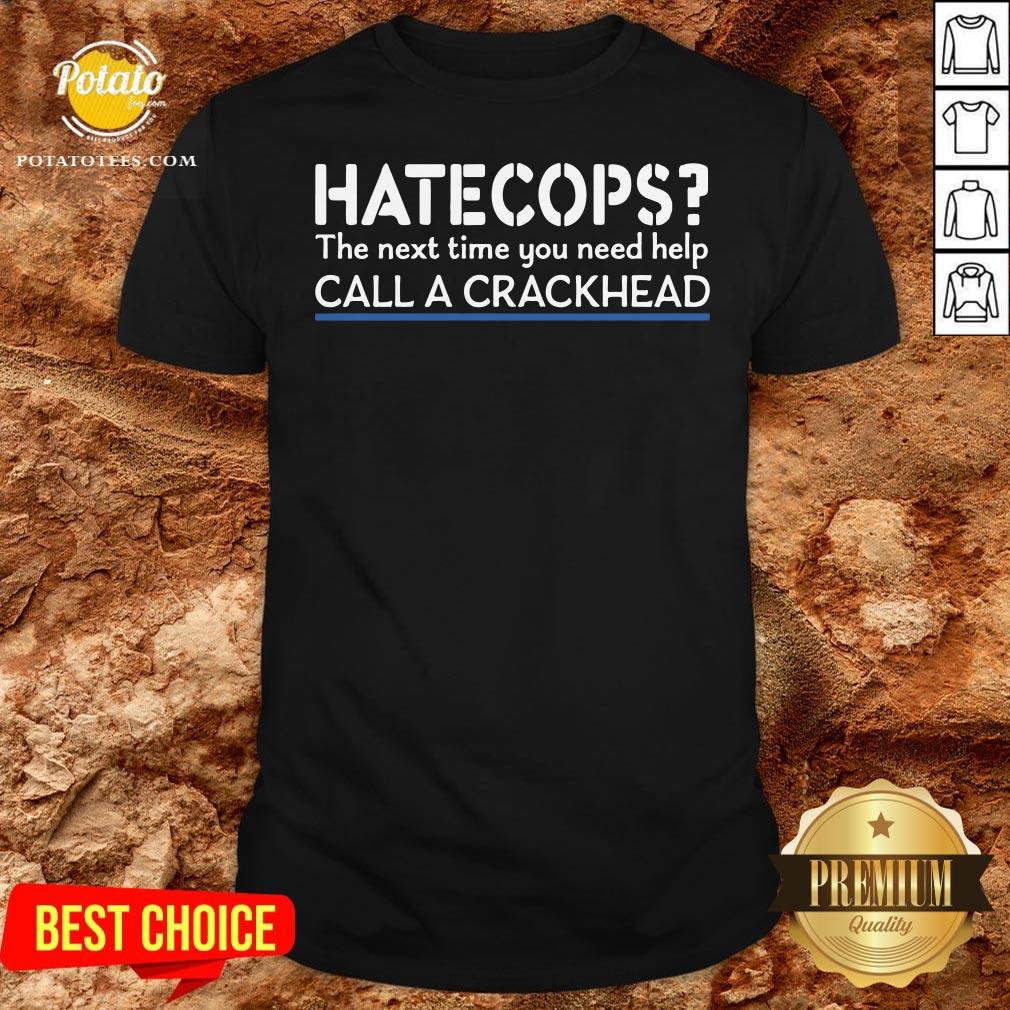 Funny Hate Cops The Nest Time You Need Help Call A Crackhead Shirt Funny Hate Cops The Nest Time You Need Help Call A Crackhead Shirt