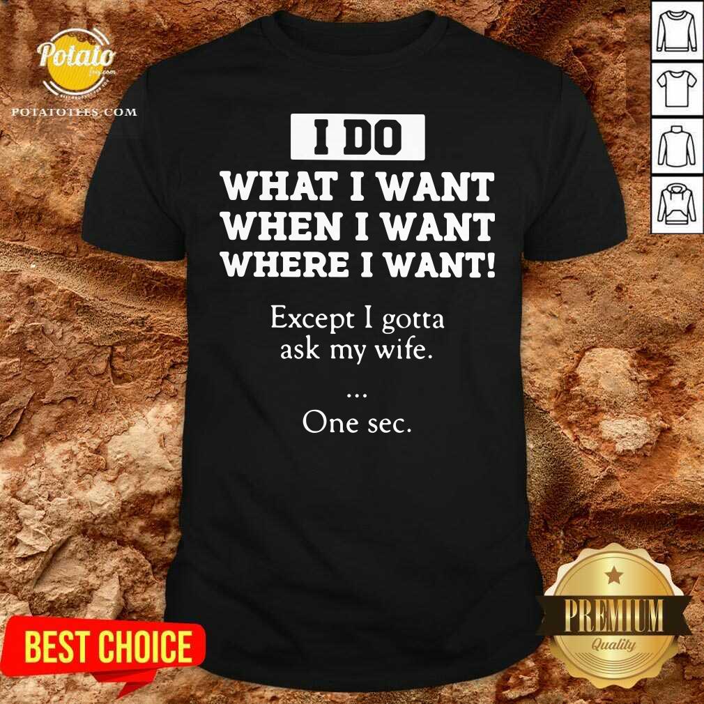 Funny I Do What I Want Except I Gotta Ask My Wife One Sec Shirt Funny I Do What I Want Except I Gotta Ask My Wife One Sec Shirt