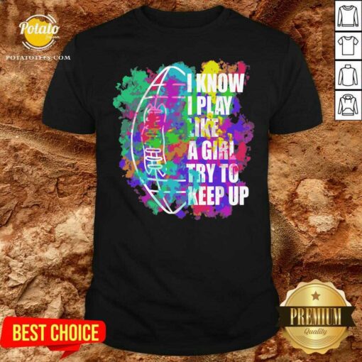 Funny I Know I Play Like A Girl Try To Keep Up Football Shirt