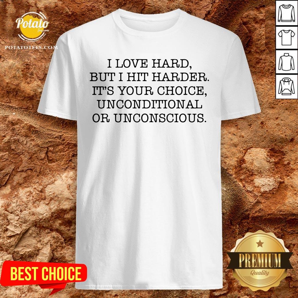 Funny I Love Hard But I Hit Harder It’s Your Choice Unconditional Or Unconscious Shirt Funny I Love Hard But I Hit Harder It’s Your Choice Unconditional Or Unconscious Shirt