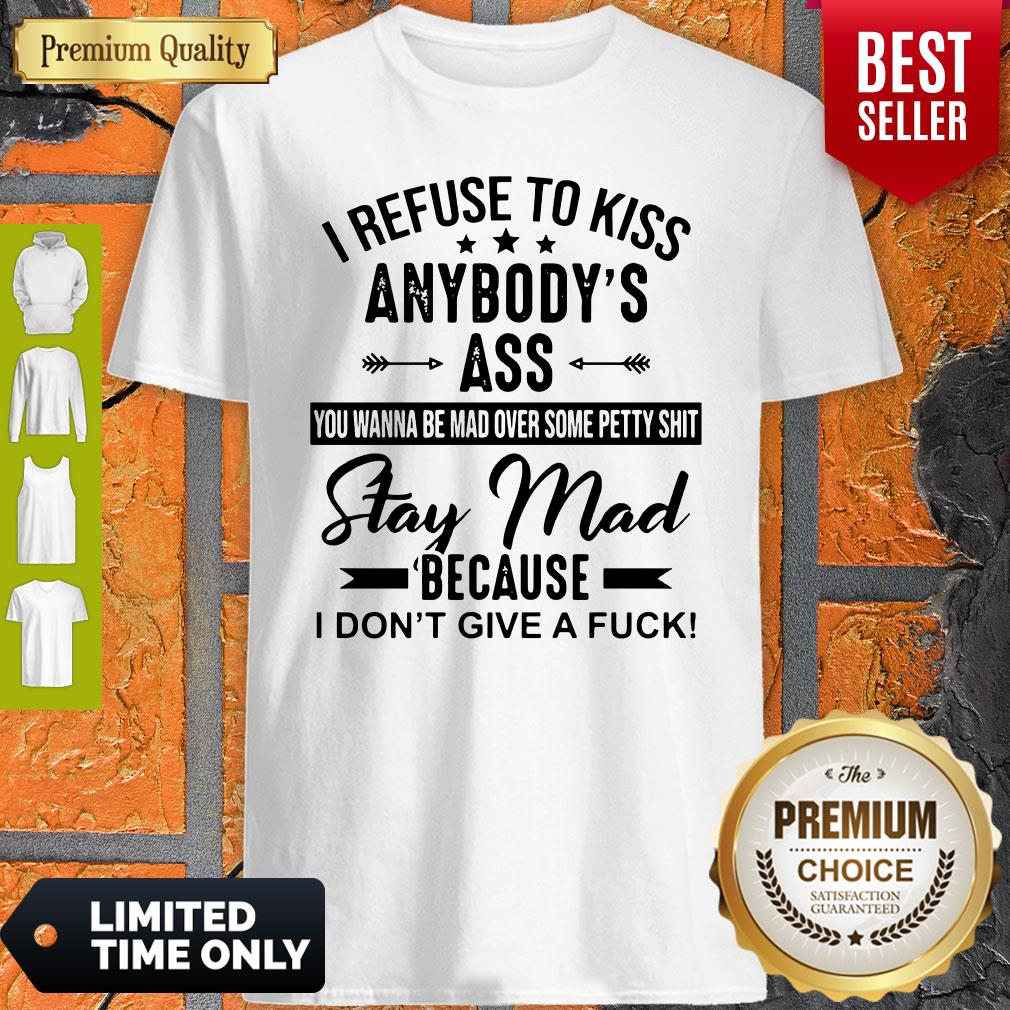 Funny I Refuse To Kiss Anybodys Ass Stay Mad Because I Dont Give A Fuck Shirt Funny I Refuse To Kiss Anybodys Ass Stay Mad Because I Dont Give A Fuck Shirt