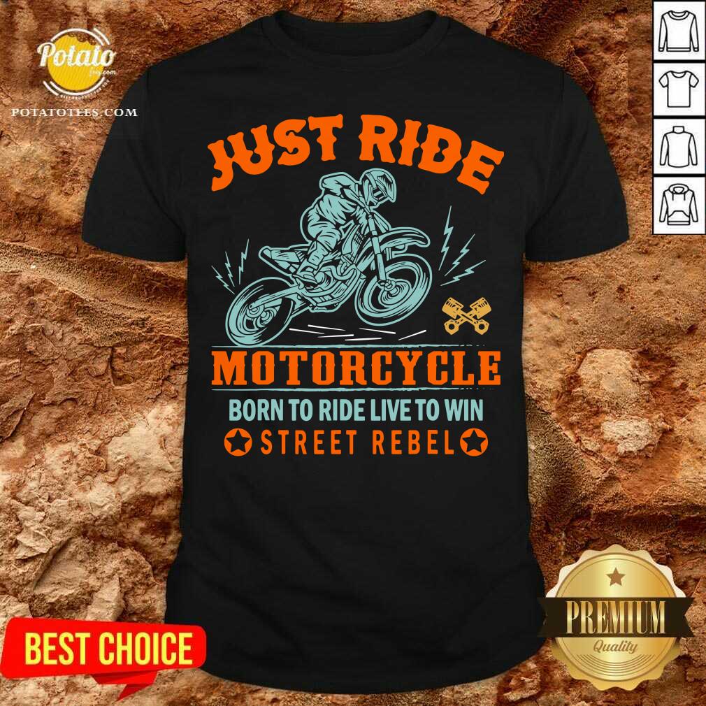 Funny Just Ride Motorcycle Born To Ride Live To Win Street Rebel Shirt Funny Just Ride Motorcycle Born To Ride Live To Win Street Rebel Shirt