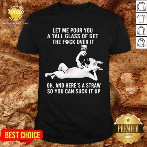 Funny Let Me Pour You A Tall Glass Of Get The Fuck Over It Oh And Here’s A Straw So You Can Suck It Up Shirt