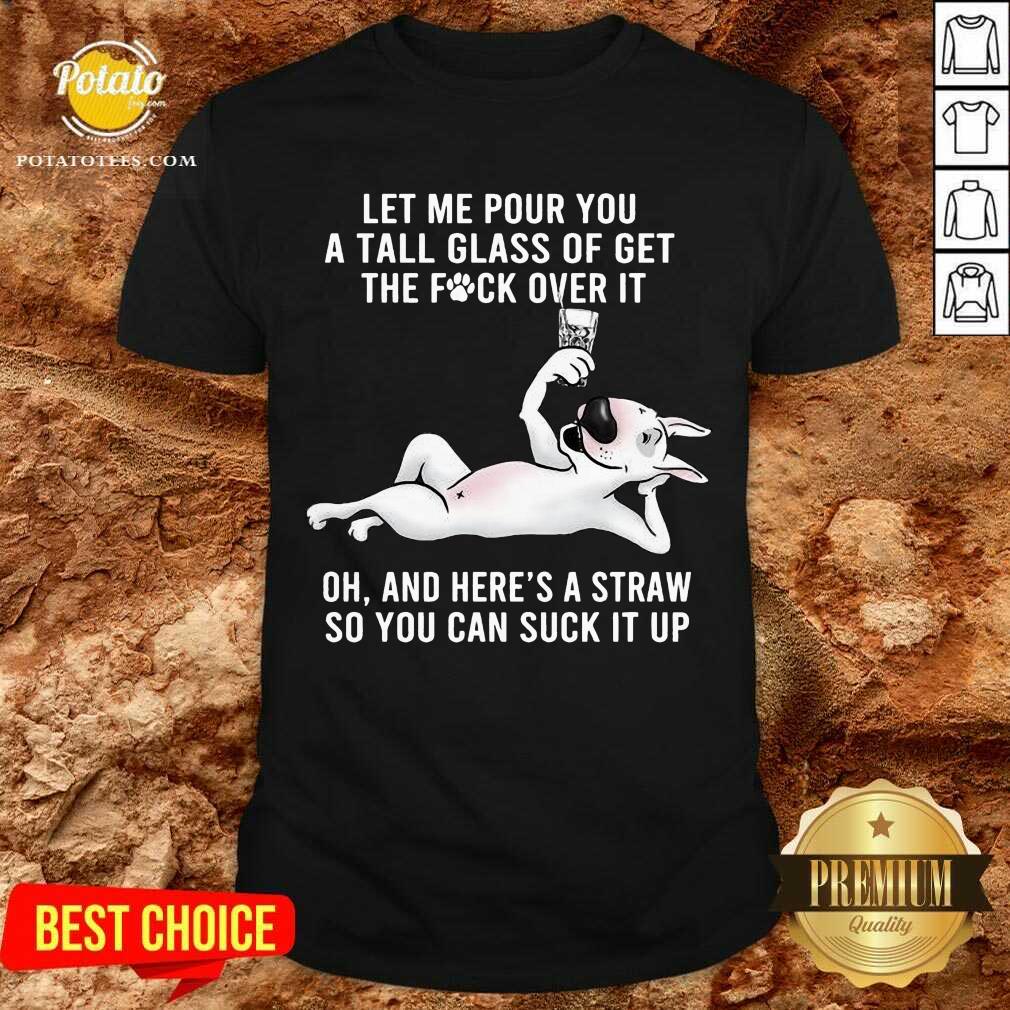 Funny Let Me Pour You A Tall Glass Of Get The Fuck Over It Oh And Here’s A Straw So You Can Suck It Up Shirt Funny Let Me Pour You A Tall Glass Of Get The Fuck Over It Oh And Here’s A Straw So You Can Suck It Up Shirt