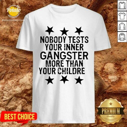 Funny Nobody Tests Your Inner Gangster More Than Your Children Shirt
