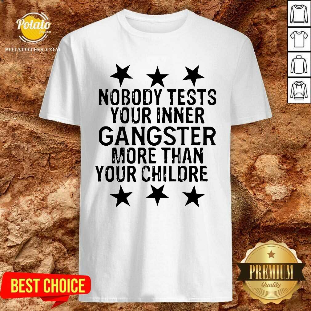 Funny Nobody Tests Your Inner Gangster More Than Your Children Shirt Funny Nobody Tests Your Inner Gangster More Than Your Children Shirt