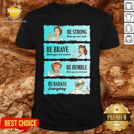 Funny Nurse Be Strong When You Are Weak Be Brave When You Are Scared Be Humble When You Victorious Be Badass Everyday Shirt