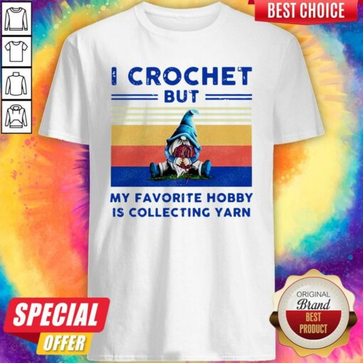 Gnome I Crochet But My Favorite Hobby Is Collecting Yarn Shirt