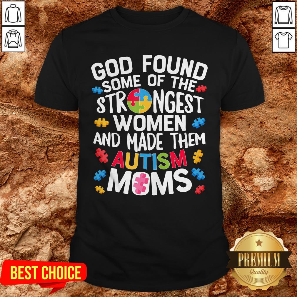 God Found Some Of The Strongest Women And Made Them Autism Moms Shirt God Found Some Of The Strongest Women And Made Them Autism Moms Shirt