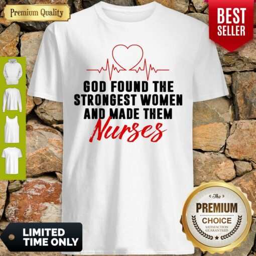 God Found The Strongest Women And Made Them Nurses Shirt