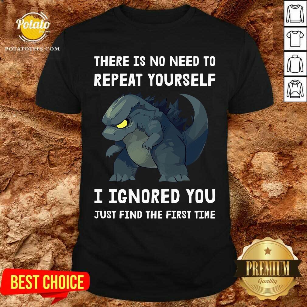 Godzilla There Is No Need To Repeat Yourself I Ignored Shirt Godzilla There Is No Need To Repeat Yourself I Ignored Shirt