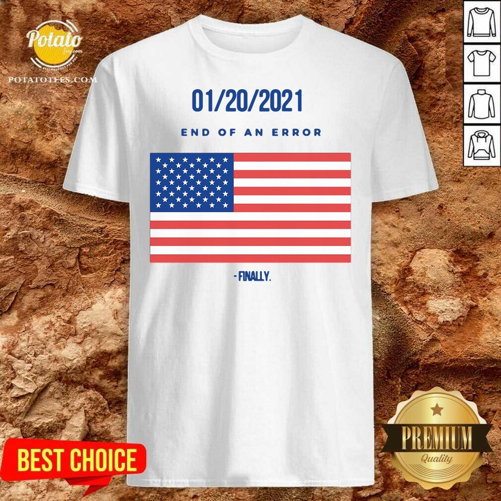 Good 01-20-2021 End Of An Error Finaly American Flag Shirt Good 01-20-2021 End Of An Error Finaly American Flag Shirt
