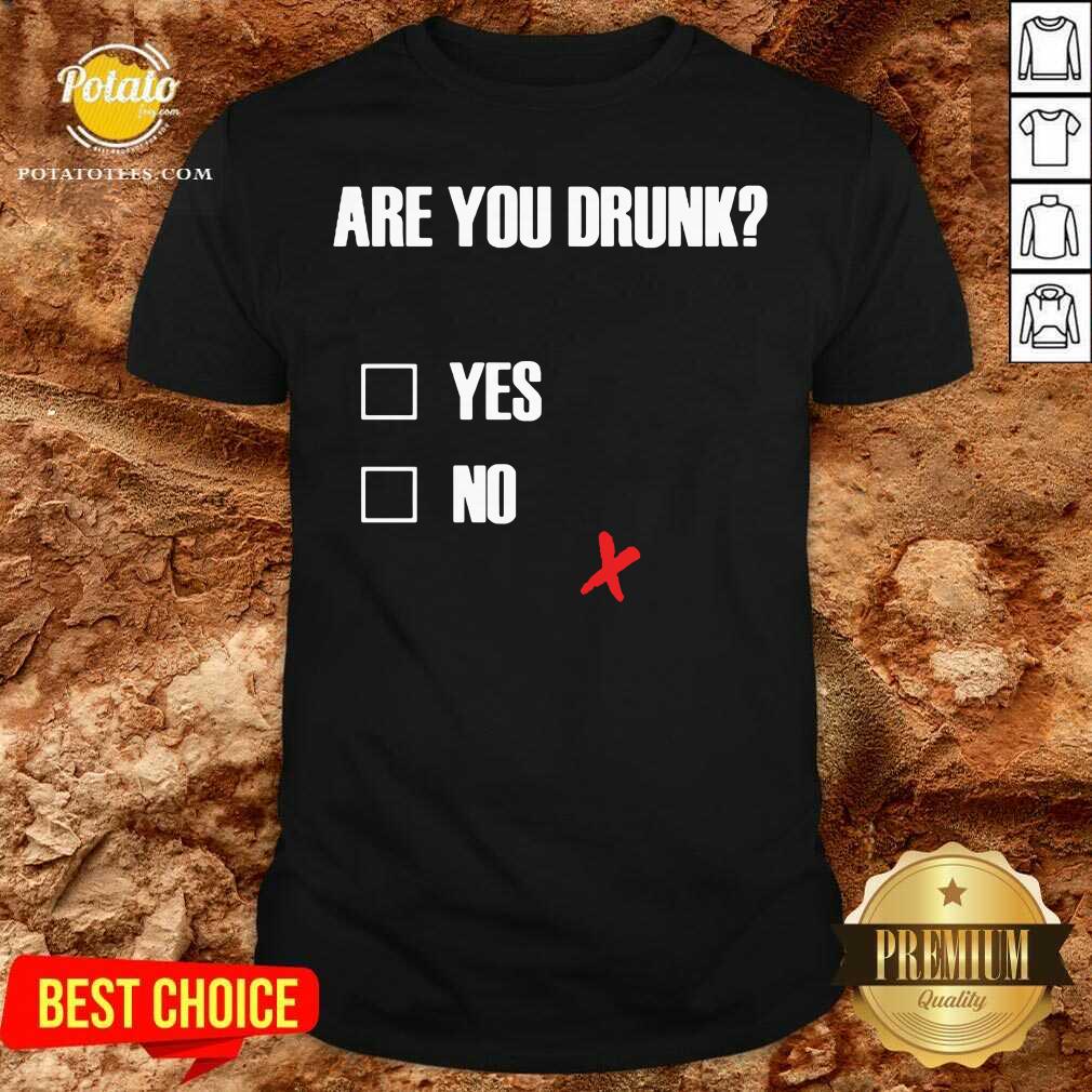 Good Are You Drunk Yes No Shirt Good Are You Drunk Yes No Shirt