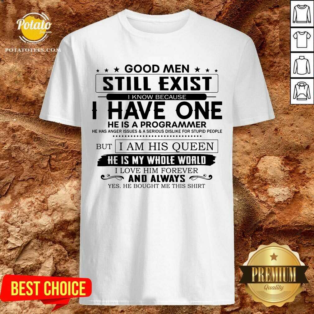Good Men Still Exist I Have One He Is A Programmer But I Am His Queen Shirt Good Men Still Exist I Have One He Is A Programmer But I Am His Queen Shirt