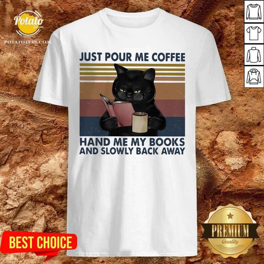 Great Black Cat Just Pour Me Coffee Hand Me My Books And Slowly Back Away Vintage Shirt Great Black Cat Just Pour Me Coffee Hand Me My Books And Slowly Back Away Vintage Shirt