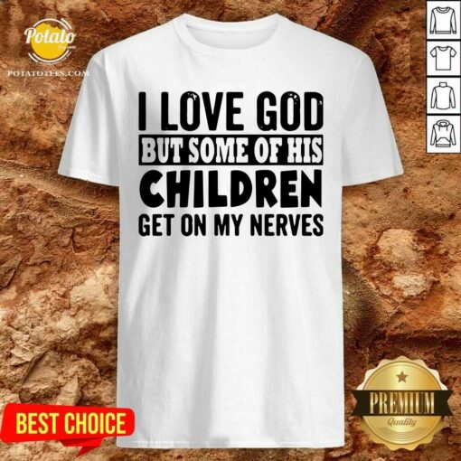 Great I Love God But Some Of His Children Get On My Nerves Shirt