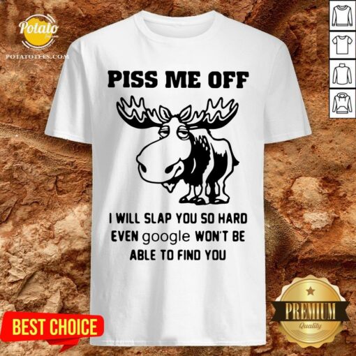Great Piss Me Off I Will Slap You So Hard Even Google Won’t Be Able To Find You Shirt