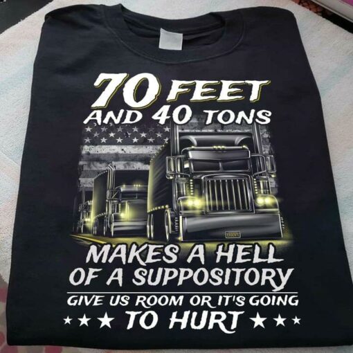 70 Feet And 40 Tons Makes A Hell Of A Suppository To Hurt Truck Driver Shirt