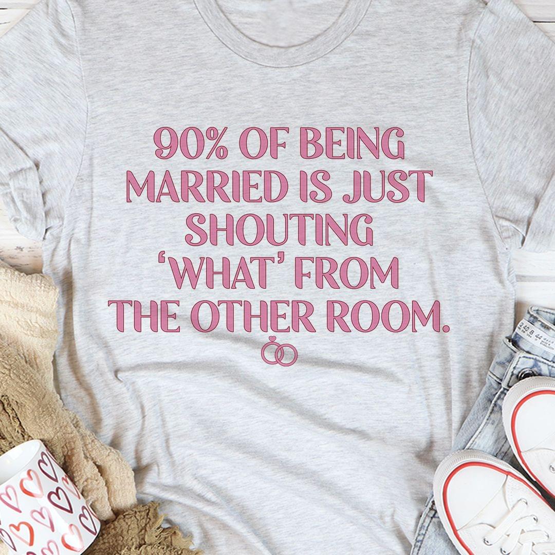 90 Of Being Married Is Just Shouting What From The Other Room Rings Shirt 90 Of Being Married Is Just Shouting What From The Other Room Rings Shirt